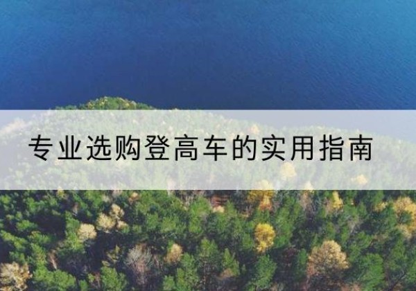 崂山电动登高车厂家推荐-专业选购登高车的实用指南