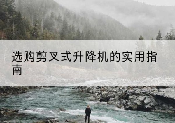 崂山剪叉式升降机怎么选-选购剪叉式升降机的实用指南