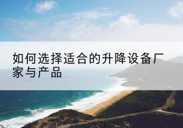 崂山电动升降平台厂家-如何选择适合的升降设备厂家与产品